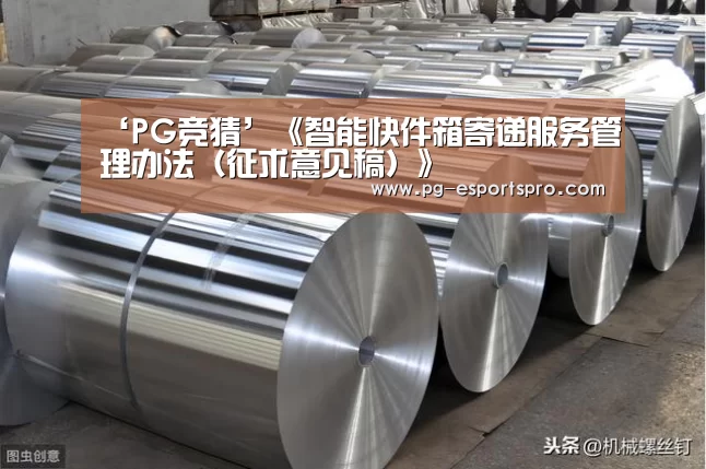 ‘PG竞猜’《智能快件箱寄递服务管理办法(征求意见稿)》(图2) PG足球