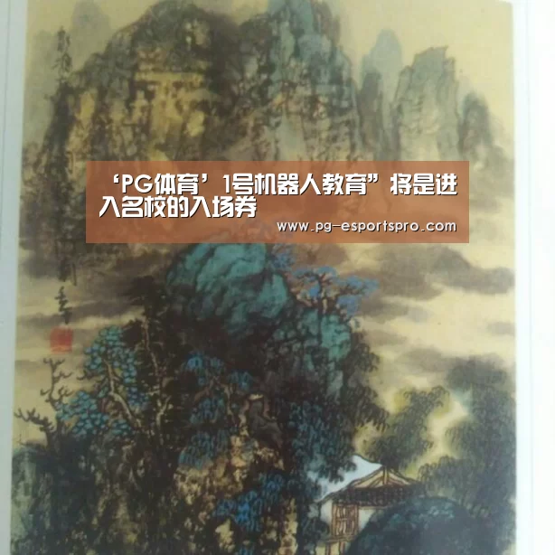 ‘PG体育’1号机器人教育”将是进入名校的入场券(图1) PG竞猜