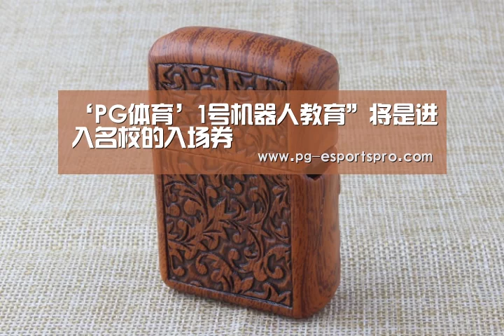 ‘PG体育’1号机器人教育”将是进入名校的入场券(图3) PG篮球