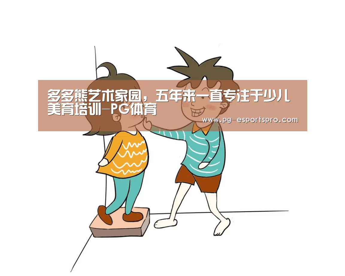 多多熊艺术家园,五年来一直专注于少儿美育培训-PG体育(图2) PG体育