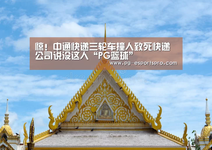 惊!中通快递三轮车撞人致死快递公司说没这人“PG篮球”(图1) PG竞猜